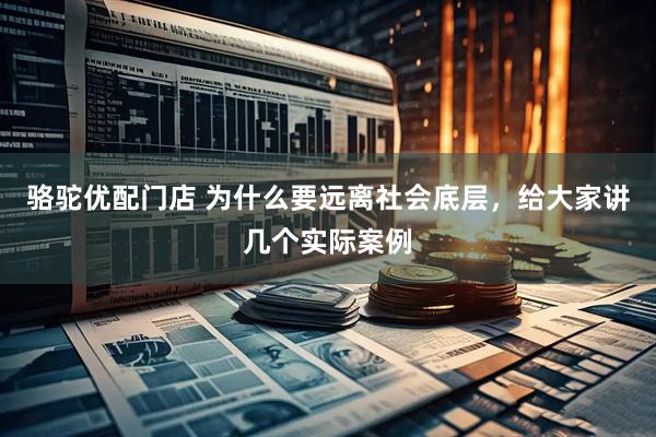 骆驼优配门店 为什么要远离社会底层，给大家讲几个实际案例