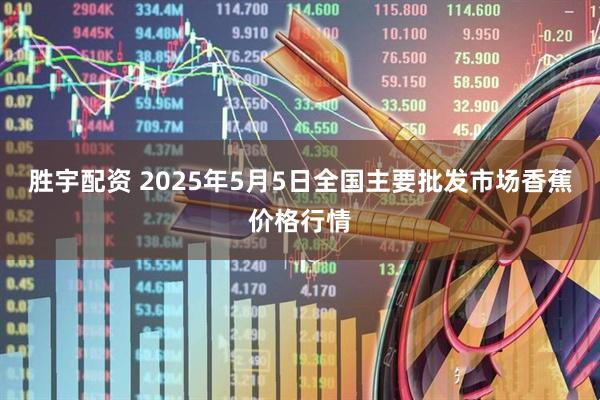 胜宇配资 2025年5月5日全国主要批发市场香蕉价格行情